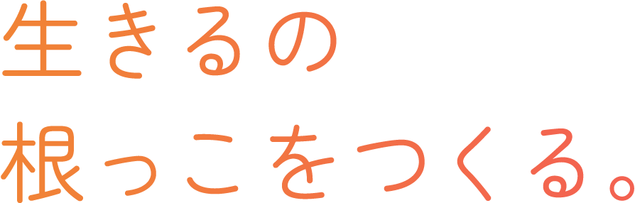 生きるの根っこをつくる。